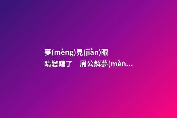 夢(mèng)見(jiàn)眼睛變瞎了　周公解夢(mèng)之夢(mèng)到眼睛變瞎了